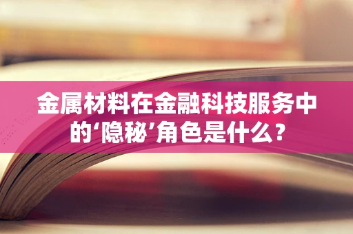 金属材料在金融科技服务中的‘隐秘’角色是什么？