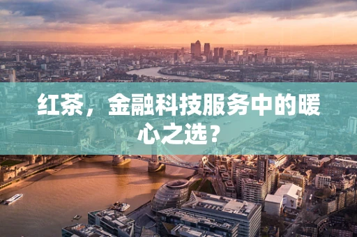 红茶，金融科技服务中的暖心之选？