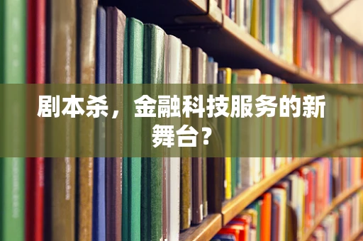 剧本杀，金融科技服务的新舞台？