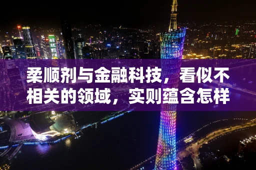 柔顺剂与金融科技，看似不相关的领域，实则蕴含怎样的金融创新机遇？