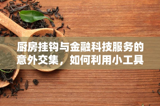 厨房挂钩与金融科技服务的意外交集，如何利用小工具提升财务管理效率？