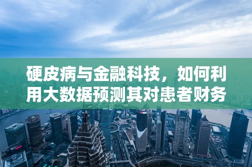 硬皮病与金融科技，如何利用大数据预测其对患者财务状况的影响？