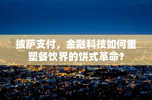披萨支付，金融科技如何重塑餐饮界的饼式革命？
