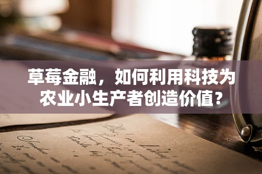 草莓金融，如何利用科技为农业小生产者创造价值？