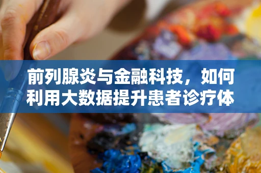 前列腺炎与金融科技，如何利用大数据提升患者诊疗体验？