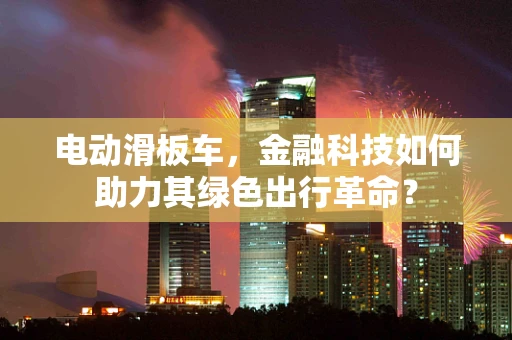 电动滑板车，金融科技如何助力其绿色出行革命？