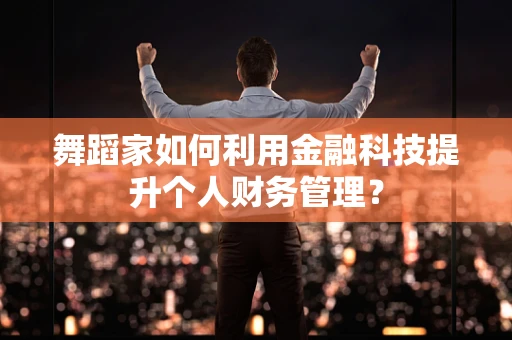舞蹈家如何利用金融科技提升个人财务管理？