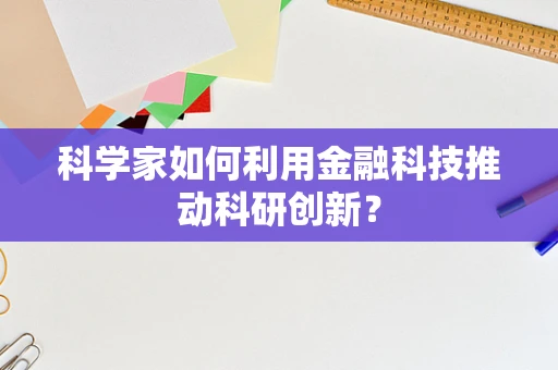 科学家如何利用金融科技推动科研创新？