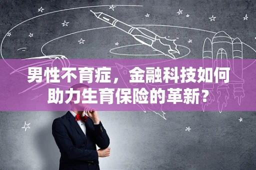男性不育症，金融科技如何助力生育保险的革新？