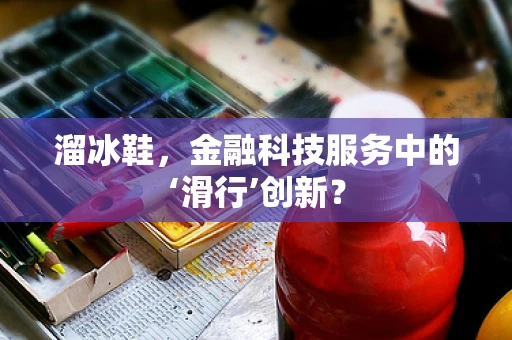 溜冰鞋，金融科技服务中的‘滑行’创新？