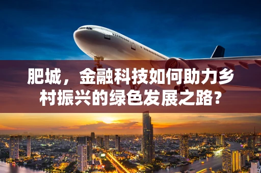 肥城，金融科技如何助力乡村振兴的绿色发展之路？