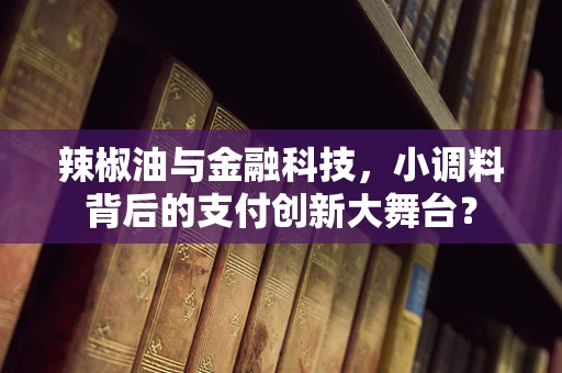 辣椒油与金融科技，小调料背后的支付创新大舞台？