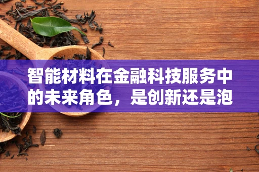 智能材料在金融科技服务中的未来角色，是创新还是泡沫？