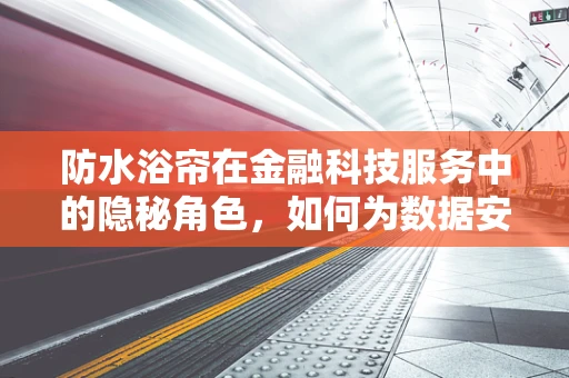 防水浴帘在金融科技服务中的隐秘角色，如何为数据安全筑起一道隐形屏障？