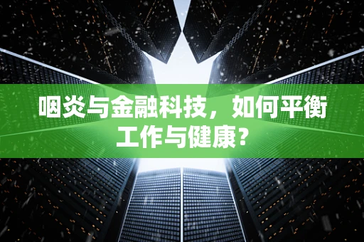 咽炎与金融科技，如何平衡工作与健康？