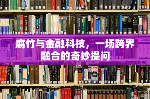 腐竹与金融科技，一场跨界融合的奇妙提问