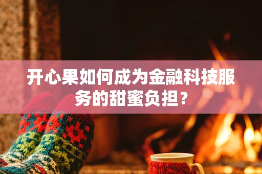 开心果如何成为金融科技服务的甜蜜负担？