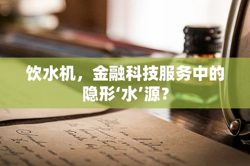 饮水机，金融科技服务中的隐形‘水’源？