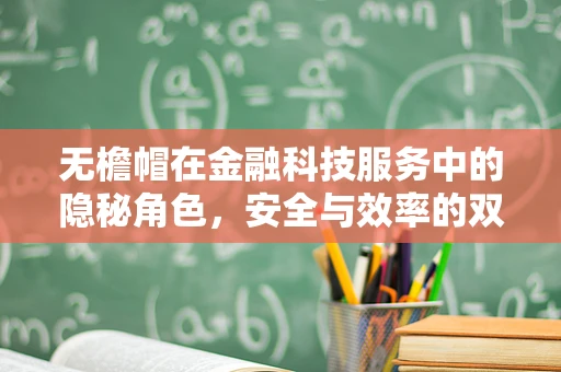 无檐帽在金融科技服务中的隐秘角色，安全与效率的双重守护者？