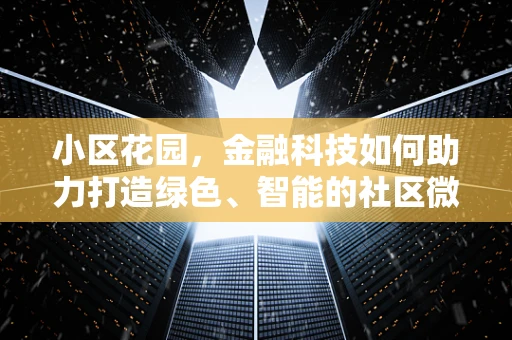 小区花园，金融科技如何助力打造绿色、智能的社区微环境？