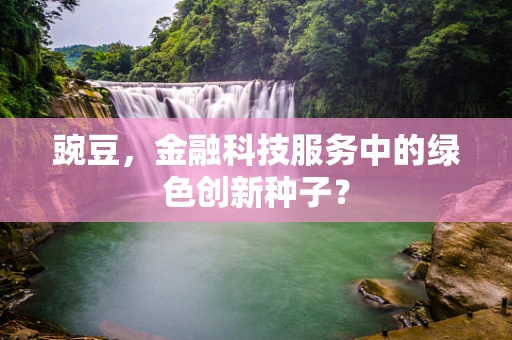 豌豆，金融科技服务中的绿色创新种子？