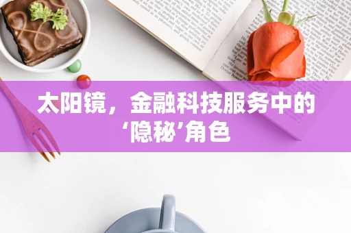 太阳镜，金融科技服务中的‘隐秘’角色