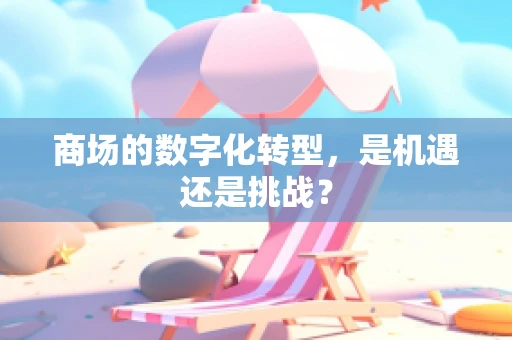 商场的数字化转型，是机遇还是挑战？