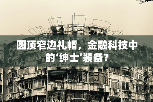 圆顶窄边礼帽，金融科技中的‘绅士’装备？