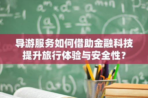 导游服务如何借助金融科技提升旅行体验与安全性？