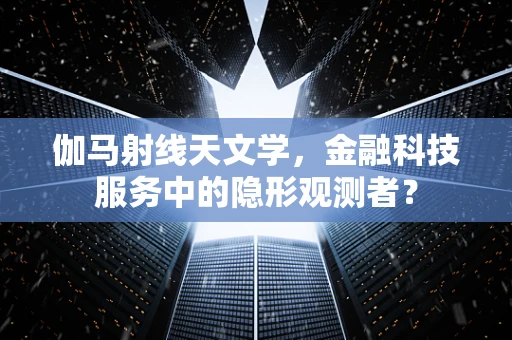 伽马射线天文学，金融科技服务中的隐形观测者？