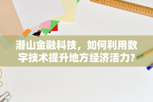 潜山金融科技，如何利用数字技术提升地方经济活力？