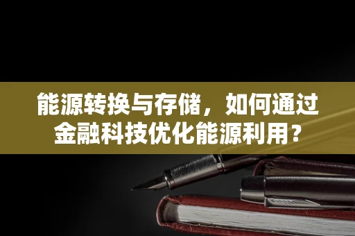 能源转换与存储，如何通过金融科技优化能源利用？
