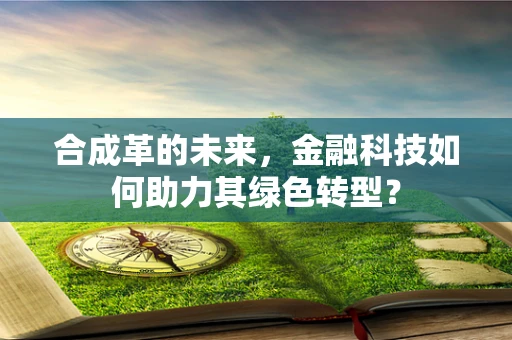 合成革的未来，金融科技如何助力其绿色转型？
