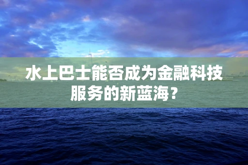 水上巴士能否成为金融科技服务的新蓝海？