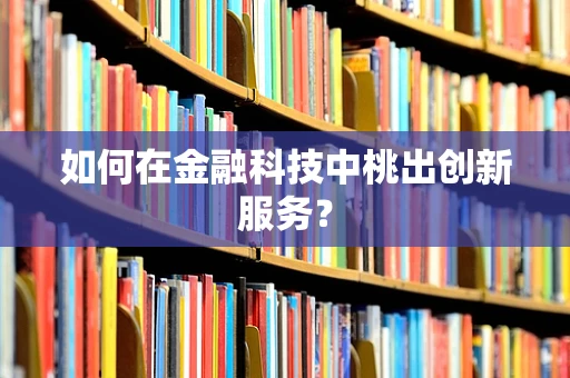 如何在金融科技中桃出创新服务？