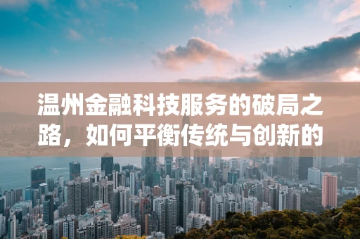 温州金融科技服务的破局之路，如何平衡传统与创新的融合？