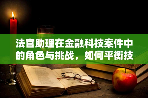 法官助理在金融科技案件中的角色与挑战，如何平衡技术与法律的边界？