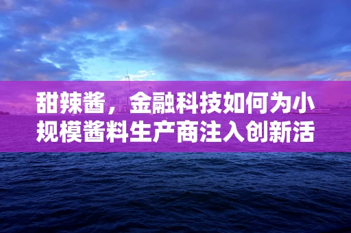 甜辣酱，金融科技如何为小规模酱料生产商注入创新活力？