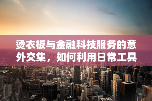 烫衣板与金融科技服务的意外交集，如何利用日常工具提升工作效率？