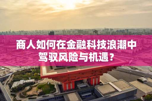 商人如何在金融科技浪潮中驾驭风险与机遇？