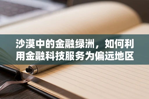 沙漠中的金融绿洲，如何利用金融科技服务为偏远地区带来希望？