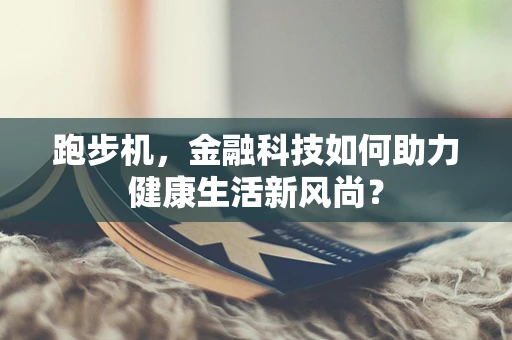 跑步机，金融科技如何助力健康生活新风尚？