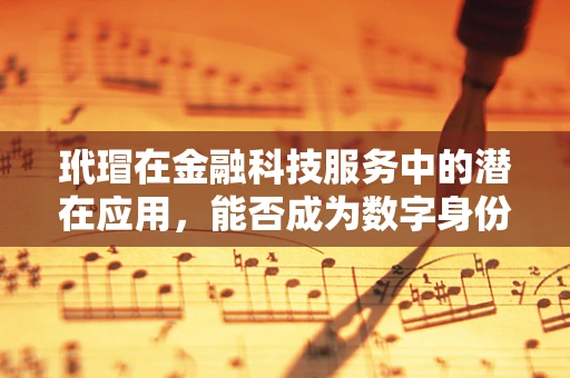 玳瑁在金融科技服务中的潜在应用，能否成为数字身份验证的新宠？
