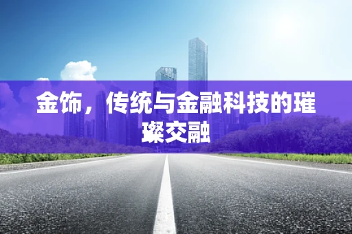 金饰，传统与金融科技的璀璨交融