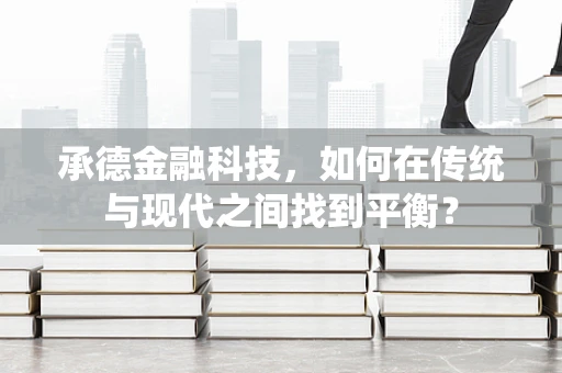承德金融科技，如何在传统与现代之间找到平衡？