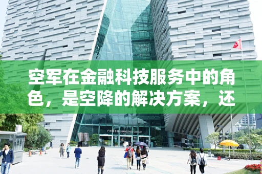 空军在金融科技服务中的角色，是空降的解决方案，还是空想的蓝图？