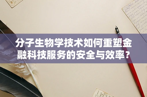 分子生物学技术如何重塑金融科技服务的安全与效率？