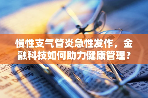 慢性支气管炎急性发作，金融科技如何助力健康管理？