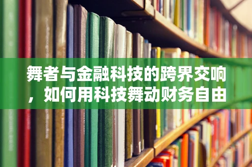 舞者与金融科技的跨界交响，如何用科技舞动财务自由？