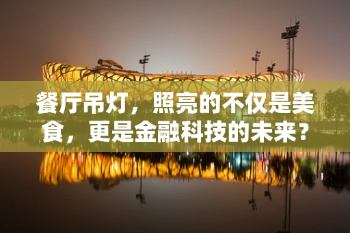 餐厅吊灯，照亮的不仅是美食，更是金融科技的未来？